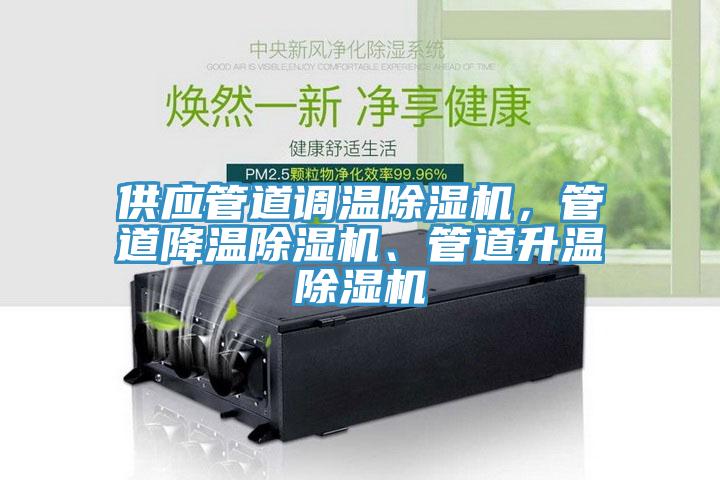 供應(yīng)管道調(diào)溫除濕機(jī)，管道降溫除濕機(jī)、管道升溫除濕機(jī)
