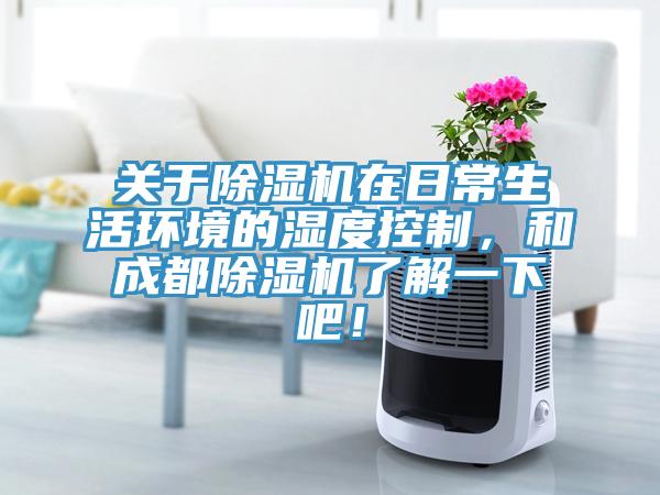 關(guān)于除濕機(jī)在日常生活環(huán)境的濕度控制，和成都除濕機(jī)了解一下吧！