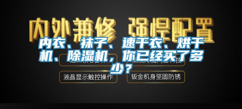內(nèi)衣、襪子、速干衣、烘干機、除濕機，你已經(jīng)買了多少？