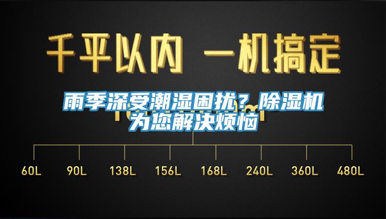 雨季深受潮濕困擾？除濕機(jī)為您解決煩惱