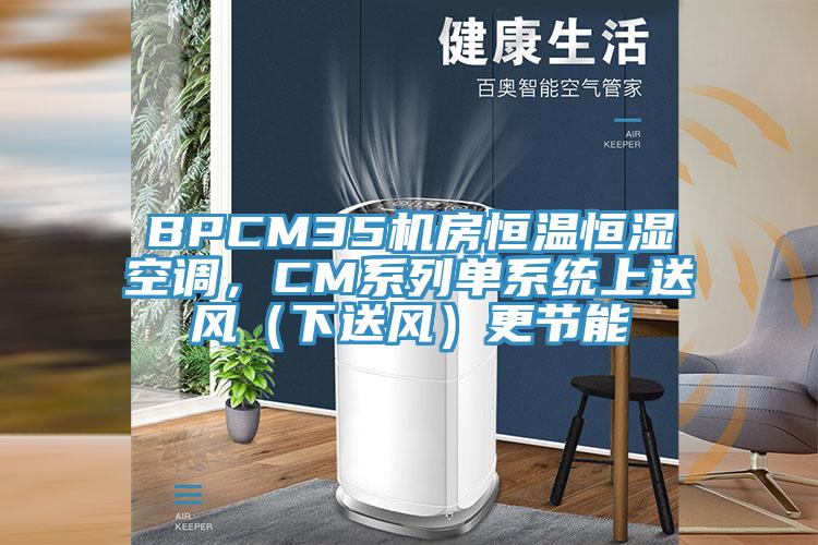 BPCM35機(jī)房恒溫恒濕空調(diào)，CM系列單系統(tǒng)上送風(fēng)（下送風(fēng)）更節(jié)能