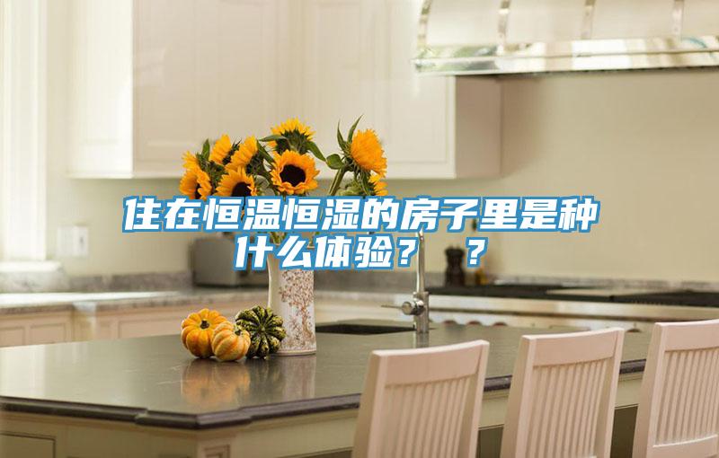 住在恒溫恒濕的房子里是種什么體驗(yàn)？ ？