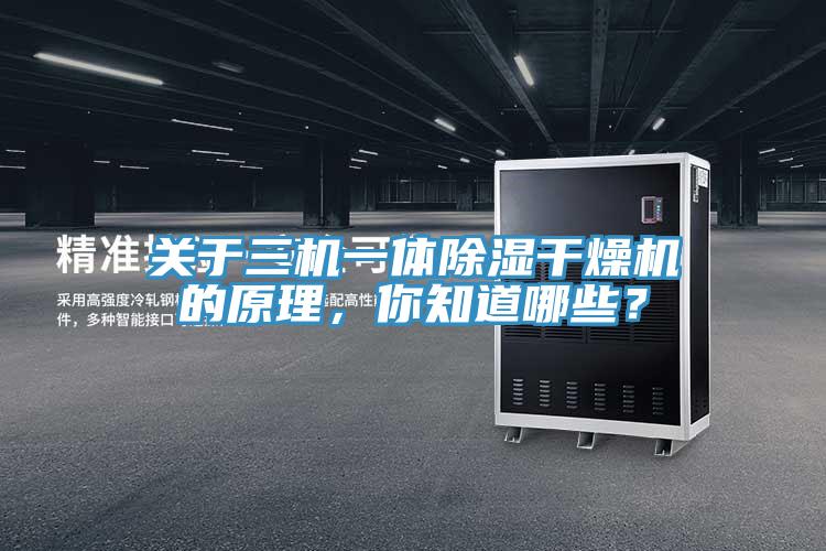 關(guān)于三機(jī)一體除濕干燥機(jī)的原理，你知道哪些？