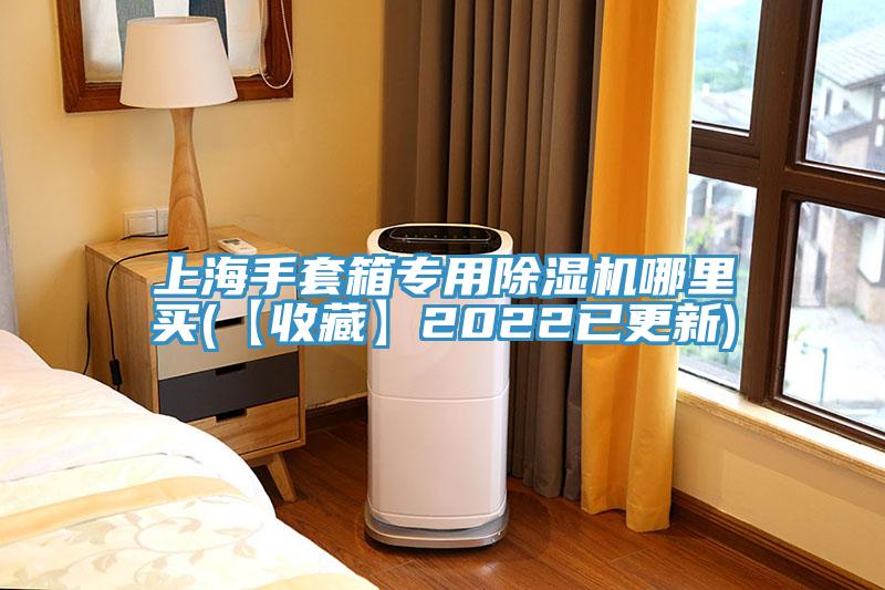 上海手套箱專用除濕機哪里買(【收藏】2022已更新)