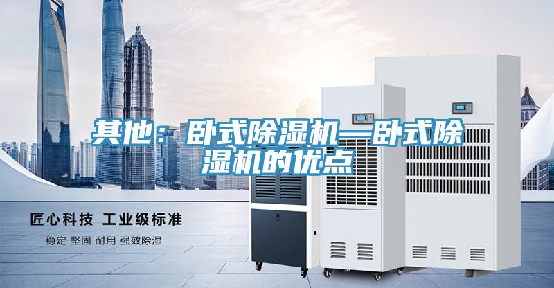 其他：臥式除濕機(jī)—臥式除濕機(jī)的優(yōu)點(diǎn)
