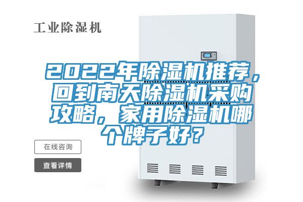 2022年除濕機(jī)推薦，回到南天除濕機(jī)采購攻略，家用除濕機(jī)哪個(gè)牌子好？