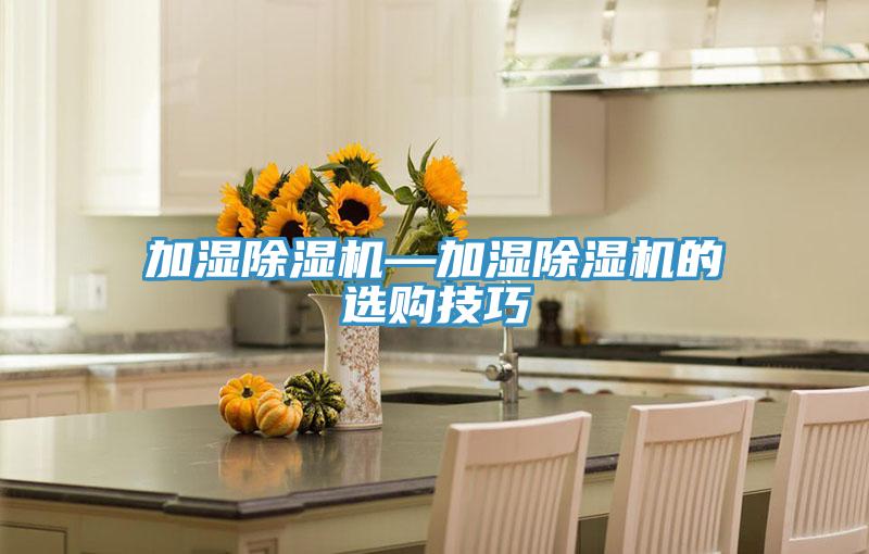 加濕除濕機(jī)—加濕除濕機(jī)的選購(gòu)技巧