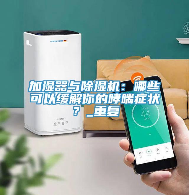 加濕器與除濕機：哪些可以緩解你的哮喘癥狀？_重復(fù)