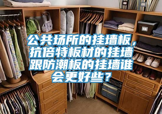 公共場所的掛墻板，抗倍特板材的掛墻跟防潮板的掛墻誰會更好些？
