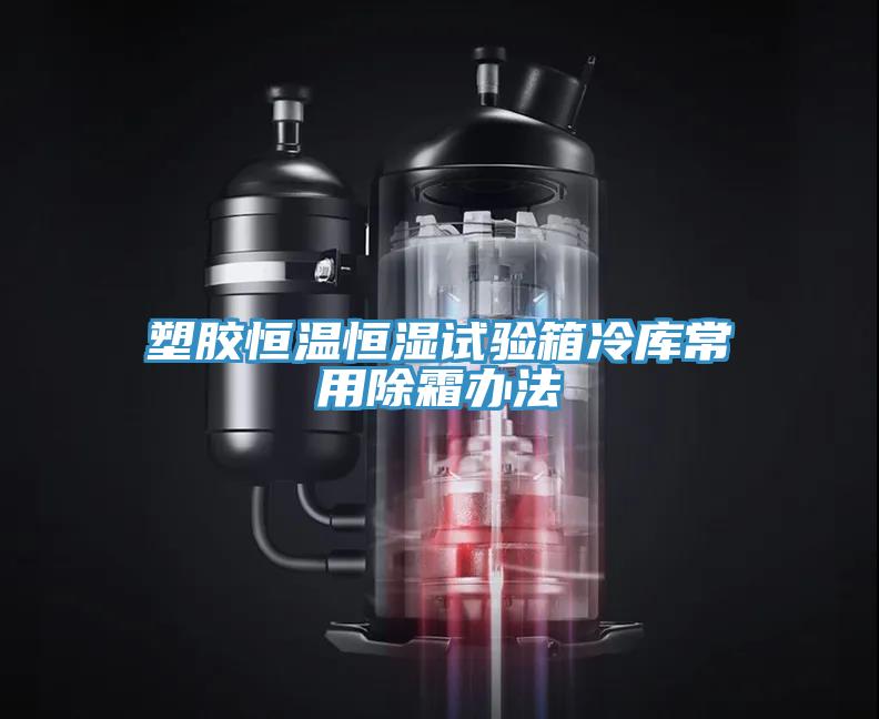 塑膠恒溫恒濕試驗箱冷庫常用除霜辦法