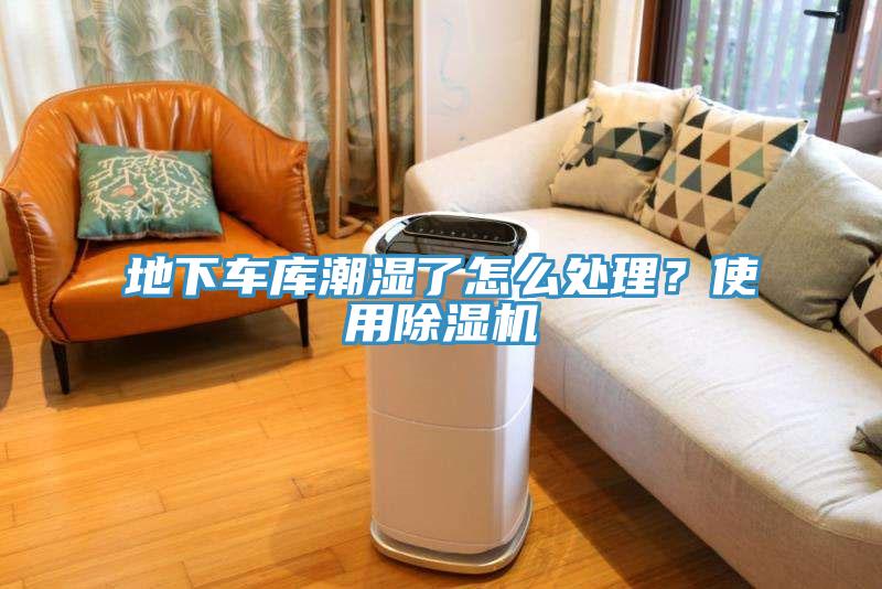 地下車庫潮濕了怎么處理？使用除濕機