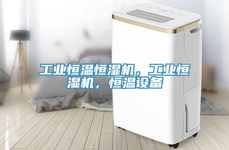 工業(yè)恒溫恒濕機(jī)，工業(yè)恒濕機(jī)，恒溫設(shè)備