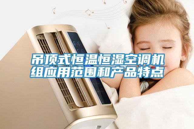 吊頂式恒溫恒濕空調(diào)機(jī)組應(yīng)用范圍和產(chǎn)品特點(diǎn)