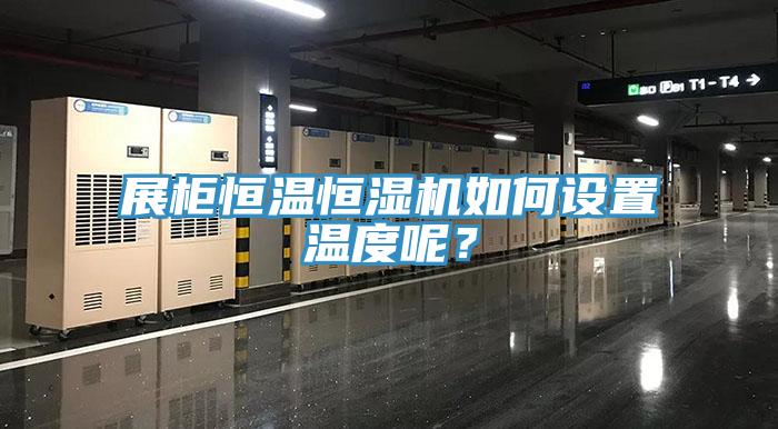展柜恒溫恒濕機如何設(shè)置溫度呢？