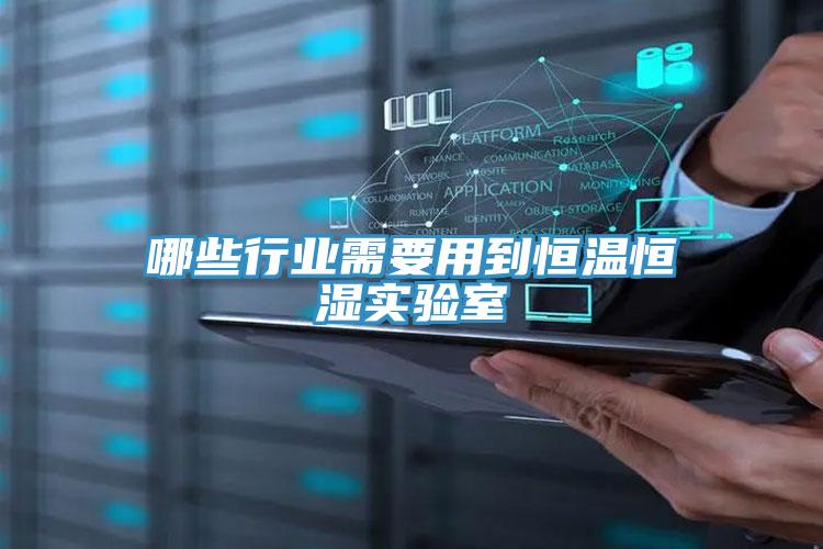 哪些行業(yè)需要用到恒溫恒濕實驗室
