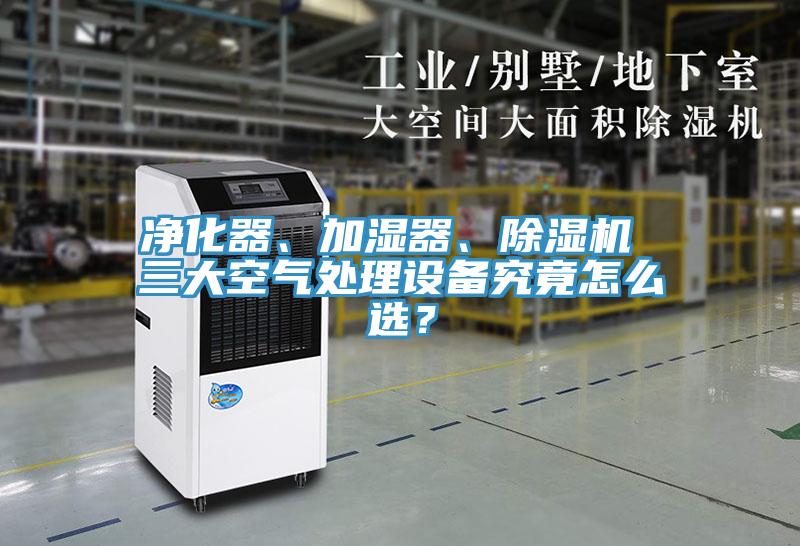 凈化器、加濕器、除濕機 三大空氣處理設備究竟怎么選？