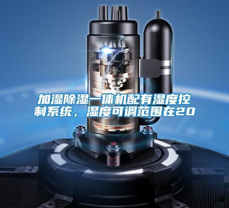 加濕除濕一體機(jī)配有濕度控制系統(tǒng)，濕度可調(diào)范圍在20