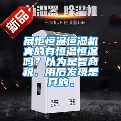 展柜恒溫恒濕機真的有恒溫恒濕嗎？以為是智商稅，用后發(fā)現(xiàn)是真的。
