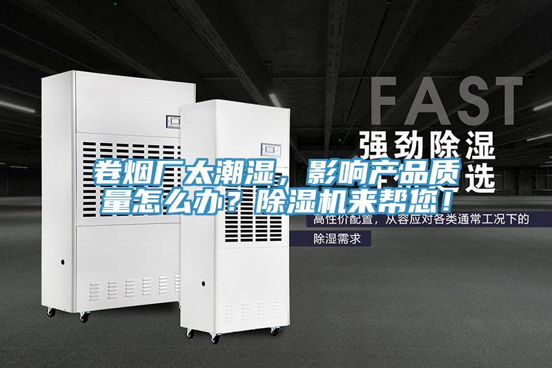 卷煙廠太潮濕，影響產(chǎn)品質(zhì)量怎么辦？除濕機(jī)來(lái)幫您！