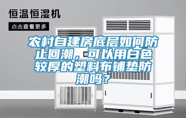 農(nóng)村自建房底層如何防止回潮，可以用白色較厚的塑料布鋪墊防潮嗎？