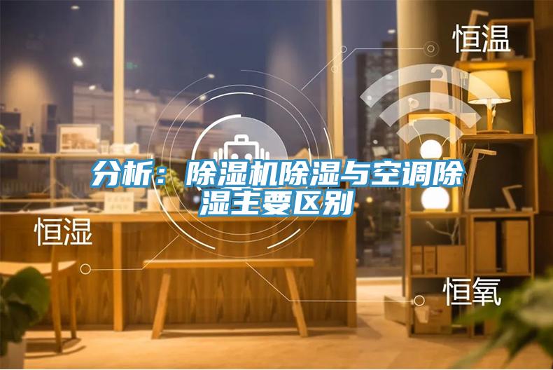 分析：除濕機除濕與空調除濕主要區(qū)別