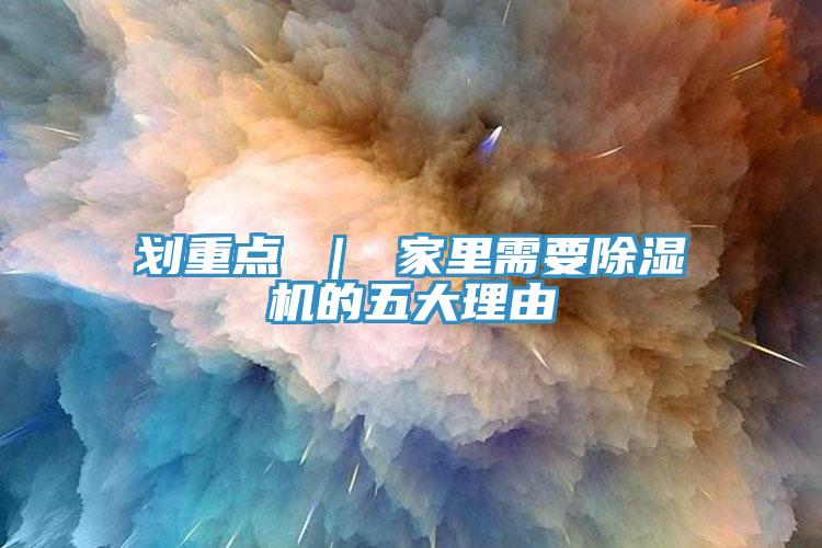 劃重點 ｜ 家里需要除濕機的五大理由