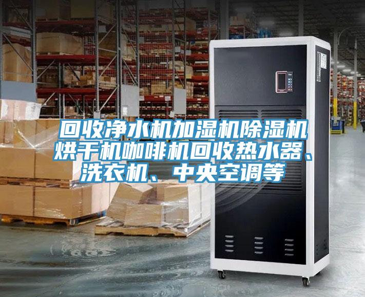 回收凈水機(jī)加濕機(jī)除濕機(jī)烘干機(jī)咖啡機(jī)回收熱水器、洗衣機(jī)、中央空調(diào)等