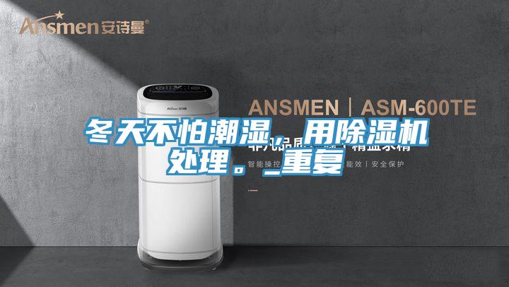 冬天不怕潮濕，用除濕機處理。_重復(fù)