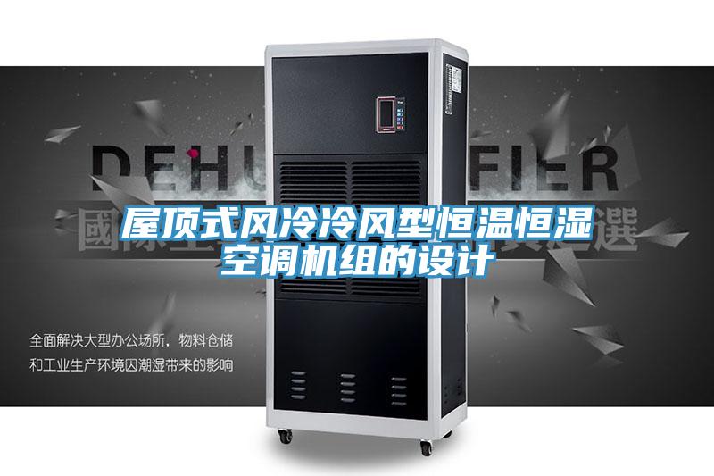 屋頂式風(fēng)冷冷風(fēng)型恒溫恒濕空調(diào)機(jī)組的設(shè)計(jì)