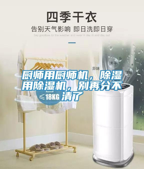 廚師用廚師機(jī)，除濕用除濕機(jī)，別再分不清了