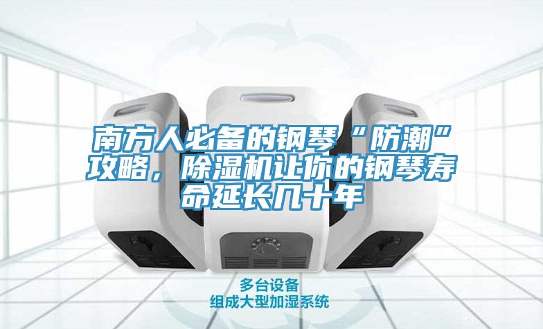 南方人必備的鋼琴“防潮”攻略，除濕機(jī)讓你的鋼琴壽命延長(zhǎng)幾十年