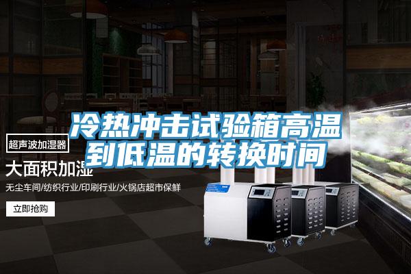冷熱沖擊試驗(yàn)箱高溫到低溫的轉(zhuǎn)換時間