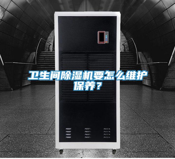 衛(wèi)生間除濕機(jī)要怎么維護(hù)保養(yǎng)？