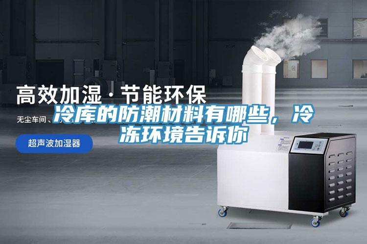 冷庫的防潮材料有哪些，冷凍環(huán)境告訴你