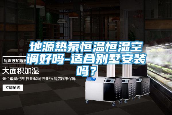 地源熱泵恒溫恒濕空調(diào)好嗎-適合別墅安裝嗎？