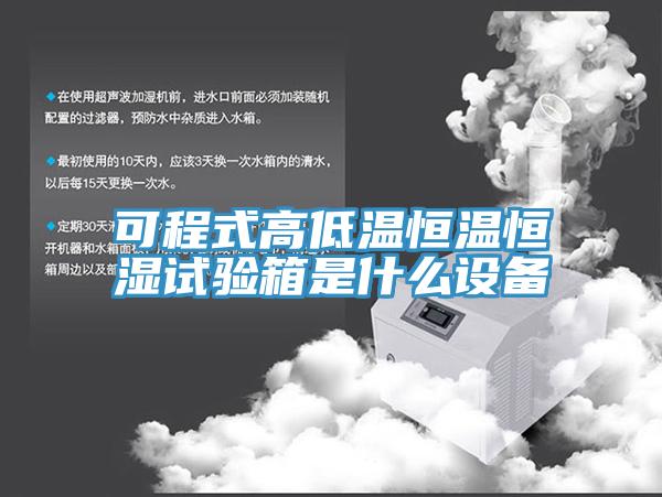 可程式高低溫恒溫恒濕試驗(yàn)箱是什么設(shè)備