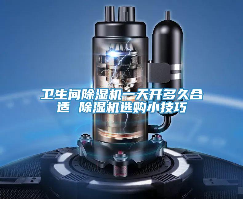 衛(wèi)生間除濕機(jī)一天開(kāi)多久合適 除濕機(jī)選購(gòu)小技巧