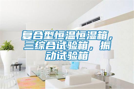復(fù)合型恒溫恒濕箱，三綜合試驗箱，振動試驗箱