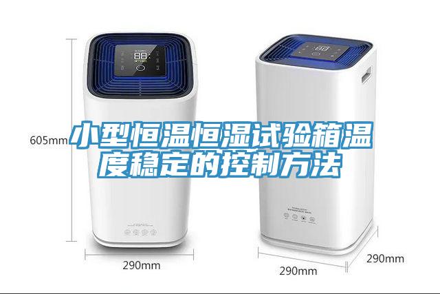 小型恒溫恒濕試驗箱溫度穩(wěn)定的控制方法