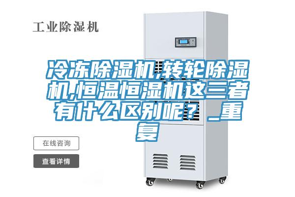 冷凍除濕機(jī),轉(zhuǎn)輪除濕機(jī),恒溫恒濕機(jī)這三者有什么區(qū)別呢？_重復(fù)