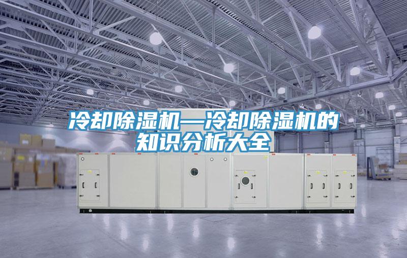 冷卻除濕機(jī)—冷卻除濕機(jī)的知識分析大全