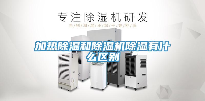 加熱除濕和除濕機(jī)除濕有什么區(qū)別