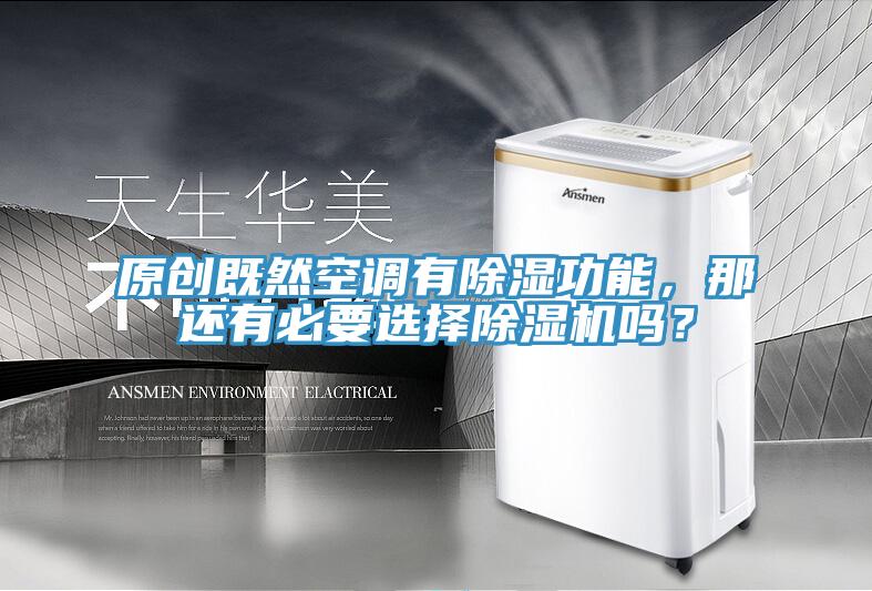 原創(chuàng)既然空調(diào)有除濕功能，那還有必要選擇除濕機嗎？