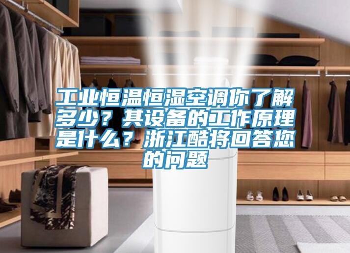 工業(yè)恒溫恒濕空調(diào)你了解多少？其設(shè)備的工作原理是什么？浙江酷將回答您的問(wèn)題