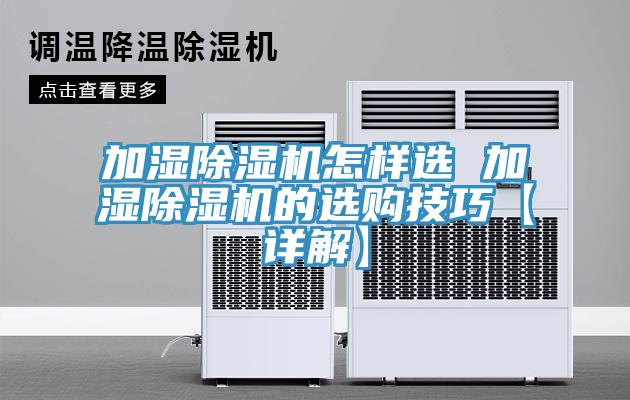 加濕除濕機(jī)怎樣選 加濕除濕機(jī)的選購(gòu)技巧【詳解】