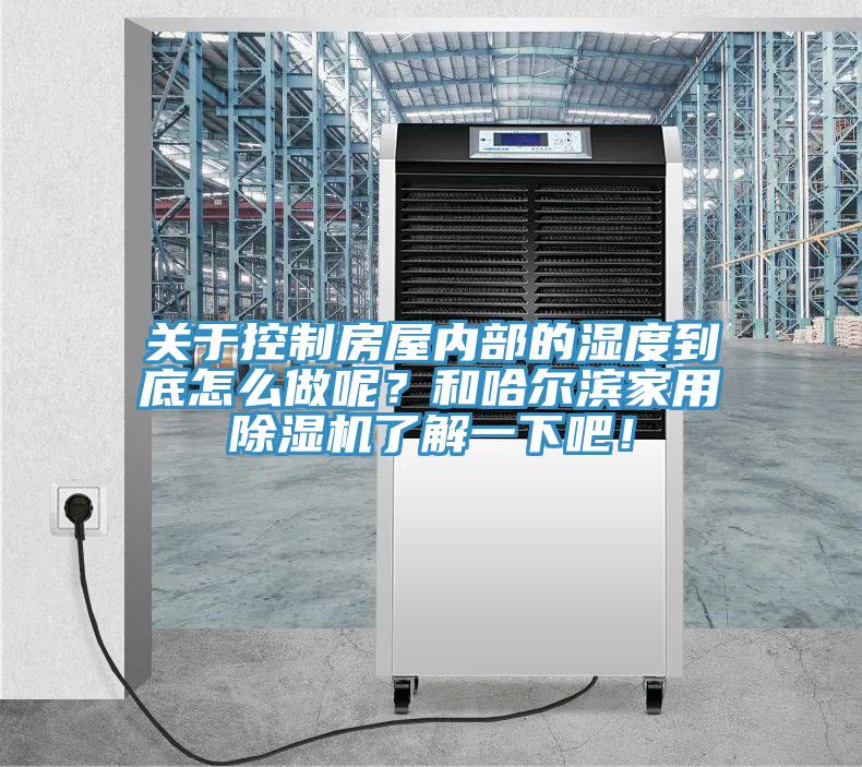 關于控制房屋內部的濕度到底怎么做呢？和哈爾濱家用除濕機了解一下吧！