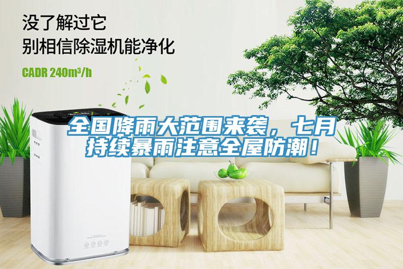 全國降雨大范圍來襲，七月持續(xù)暴雨注意全屋防潮！