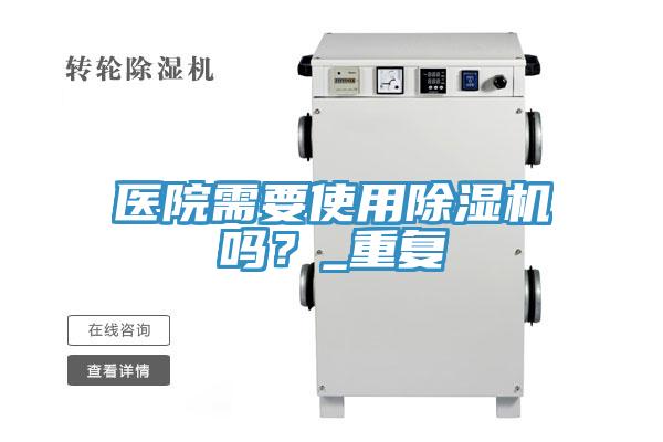 醫(yī)院需要使用除濕機嗎？_重復