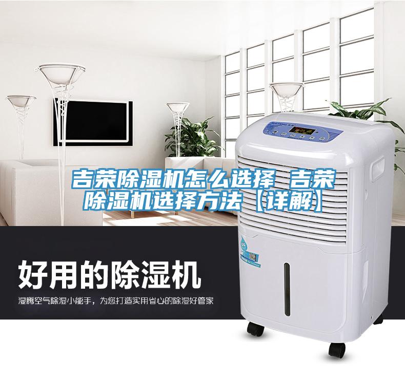 吉榮除濕機(jī)怎么選擇 吉榮除濕機(jī)選擇方法【詳解】