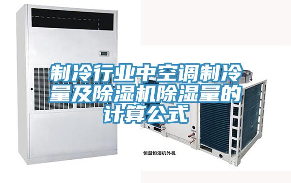 制冷行業(yè)中空調制冷量及除濕機除濕量的計算公式